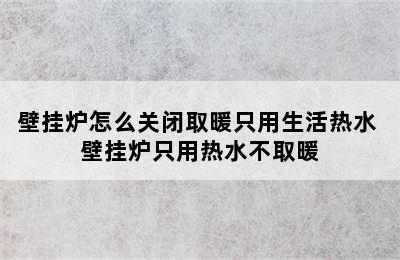 壁挂炉怎么关闭取暖只用生活热水 壁挂炉只用热水不取暖